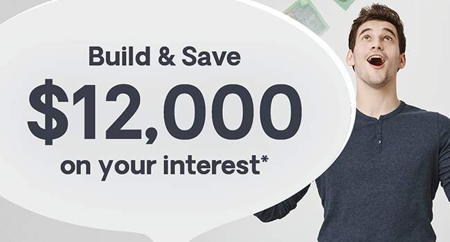 Build and Save $12,000 on your interest*